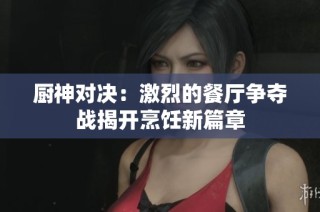 厨神对决：激烈的餐厅争夺战揭开烹饪新篇章