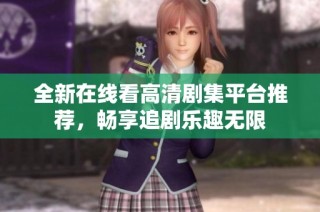 全新在线看高清剧集平台推荐，畅享追剧乐趣无限