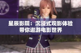 星辰影院：沉浸式观影体验带你遨游电影世界