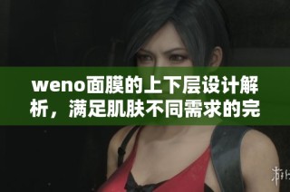 weno面膜的上下层设计解析，满足肌肤不同需求的完美体验