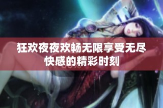 狂欢夜夜欢畅无限享受无尽快感的精彩时刻