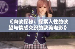 《肉欲探秘：探索人性的欲望与情感交织的欧美电影》