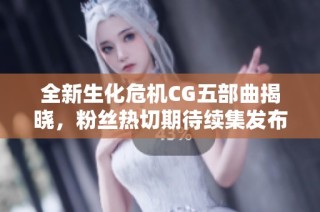 全新生化危机CG五部曲揭晓，粉丝热切期待续集发布