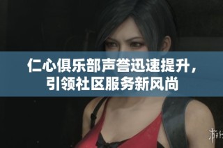 仁心俱乐部声誉迅速提升，引领社区服务新风尚