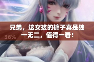 兄弟，这女孩的裤子真是独一无二，值得一看！