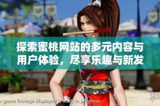 探索蜜桃网站的多元内容与用户体验，尽享乐趣与新发现