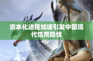 资本化进程加速引发中国现代饥荒隐忧