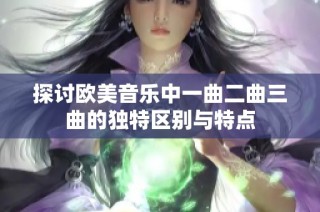 探讨欧美音乐中一曲二曲三曲的独特区别与特点