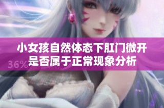 小女孩自然体态下肛门微开是否属于正常现象分析