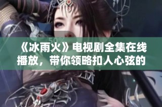 《冰雨火》电视剧全集在线播放，带你领略扣人心弦的故事情节
