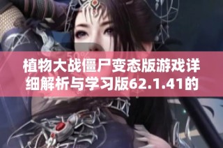 植物大战僵尸变态版游戏详细解析与学习版62.1.41的应用探讨