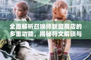 全面解析召唤师联盟商店的多重功能，揭秘符文解锁与顶级装备获取的秘诀