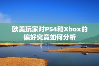 欧美玩家对PS4和Xbox的偏好究竟如何分析