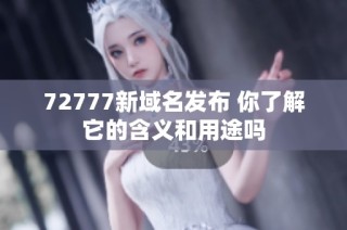 72777新域名发布 你了解它的含义和用途吗