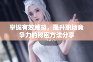掌握有效策略，提升职场竞争力的秘密方法分享
