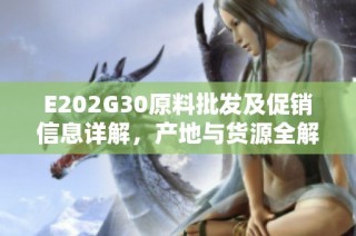 E202G30原料批发及促销信息详解，产地与货源全解析
