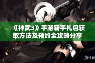 《神武3》手游新手礼包获取方法及预约全攻略分享