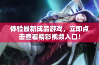 体验最新成品游戏，立即点击查看精彩视频入口！