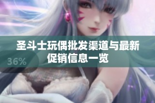 圣斗士玩偶批发渠道与最新促销信息一览
