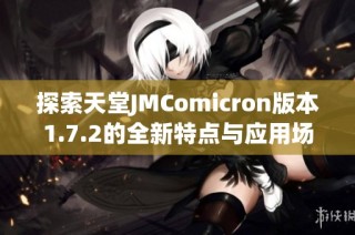 探索天堂JMComicron版本1.7.2的全新特点与应用场景