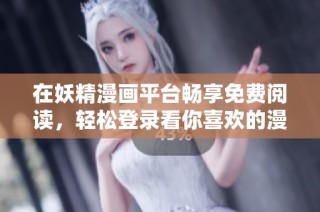 在妖精漫画平台畅享免费阅读，轻松登录看你喜欢的漫画！