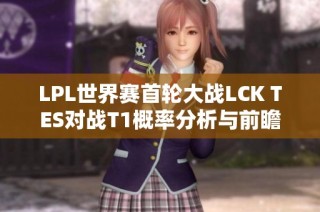 LPL世界赛首轮大战LCK TES对战T1概率分析与前瞻