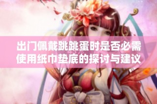 出门佩戴跳跳蛋时是否必需使用纸巾垫底的探讨与建议