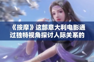 《按摩》这部意大利电影通过独特视角探讨人际关系的复杂性与脆弱性