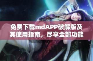 免费下载mdAPP破解版及其使用指南，尽享全部功能