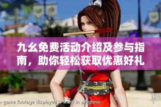 九幺免费活动介绍及参与指南，助你轻松获取优惠好礼