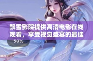 飘雪影院提供高清电影在线观看，享受视觉盛宴的最佳选择