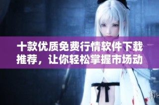 十款优质免费行情软件下载推荐，让你轻松掌握市场动态