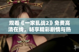 观看《一家乱战2》免费高清在线，畅享精彩剧情与热血战斗！