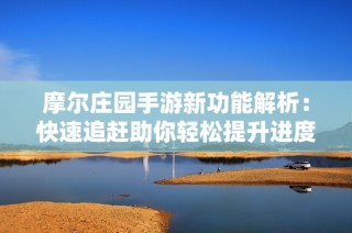 摩尔庄园手游新功能解析：快速追赶助你轻松提升进度