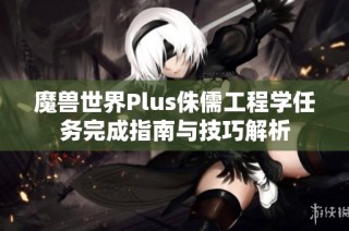 魔兽世界Plus侏儒工程学任务完成指南与技巧解析