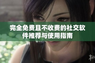 完全免费且不收费的社交软件推荐与使用指南