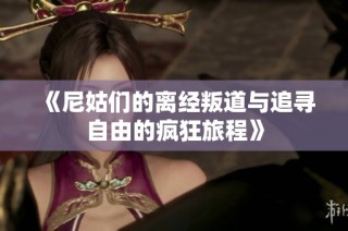 《尼姑们的离经叛道与追寻自由的疯狂旅程》