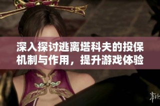 深入探讨逃离塔科夫的投保机制与作用，提升游戏体验的攻略解析