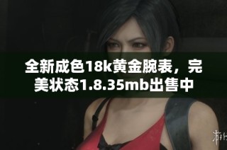 全新成色18k黄金腕表，完美状态1.8.35mb出售中