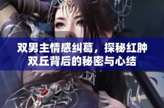 双男主情感纠葛，探秘红肿双丘背后的秘密与心结