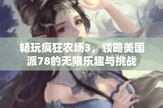 畅玩疯狂农场3，领略美国派78的无限乐趣与挑战