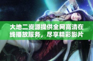 大地二资源提供全网高清在线播放服务，尽享精彩影片！
