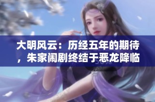 大明风云：历经五年的期待，朱家闹剧终结于恶龙降临