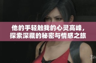 他的手轻触我的心灵高峰，探索深藏的秘密与情感之旅