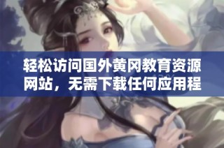 轻松访问国外黄冈教育资源网站，无需下载任何应用程序
