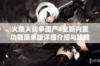 火柴人战争遗产3全新内置功能菜单版详细介绍与攻略分享