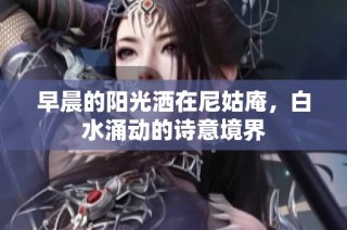 早晨的阳光洒在尼姑庵，白水涌动的诗意境界