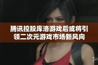 腾讯控股库洛游戏后或将引领二次元游戏市场新风向