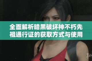 全面解析暗黑破坏神不朽先祖通行证的获取方式与使用技巧攻略