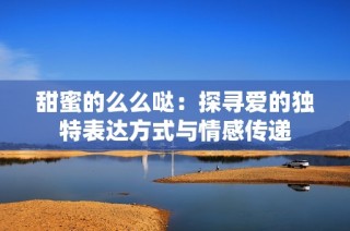 甜蜜的么么哒：探寻爱的独特表达方式与情感传递